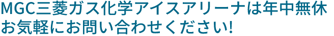 MGC三菱ガス化学アイスアリーナは年中無休お気軽にお問い合わせください!